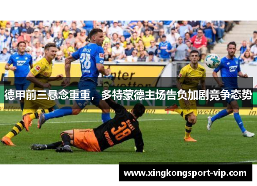 德甲前三悬念重重，多特蒙德主场告负加剧竞争态势