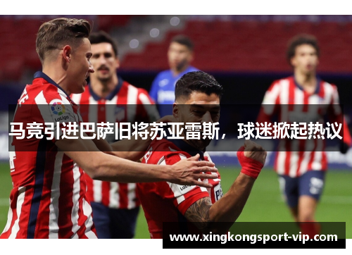 马竞引进巴萨旧将苏亚雷斯，球迷掀起热议