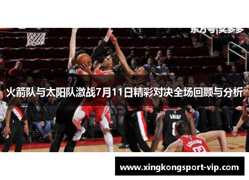 火箭队与太阳队激战7月11日精彩对决全场回顾与分析