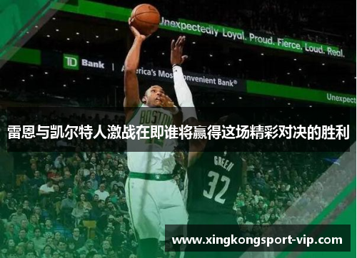 雷恩与凯尔特人激战在即谁将赢得这场精彩对决的胜利