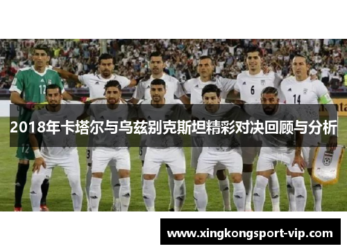 2018年卡塔尔与乌兹别克斯坦精彩对决回顾与分析