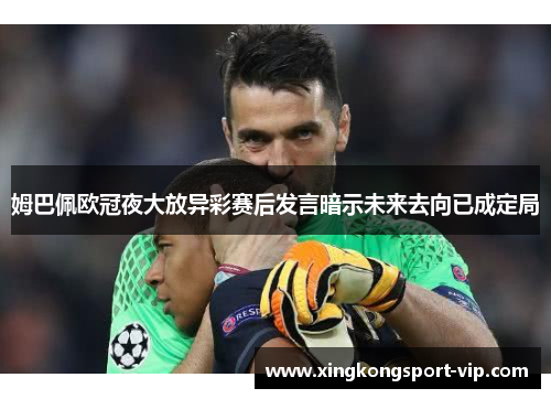 姆巴佩欧冠夜大放异彩赛后发言暗示未来去向已成定局